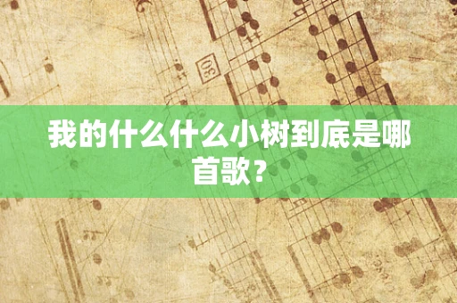 我的什么什么小树到底是哪首歌？