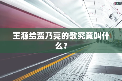 王源给贾乃亮的歌究竟叫什么？