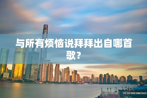 与所有烦恼说拜拜出自哪首歌？