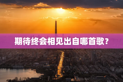 期待终会相见出自哪首歌？