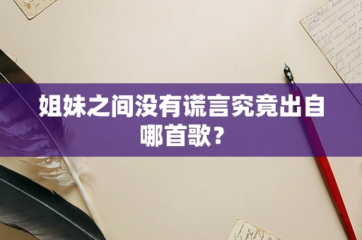 姐妹之间没有谎言究竟出自哪首歌？