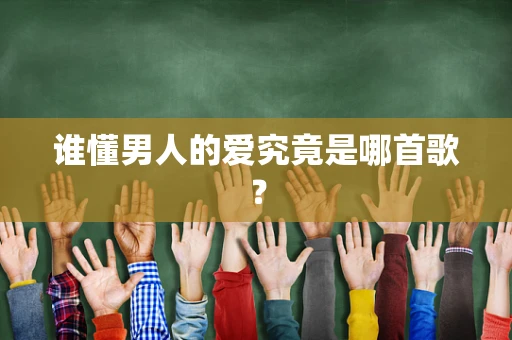 谁懂男人的爱究竟是哪首歌？