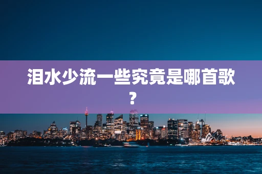 泪水少流一些究竟是哪首歌？