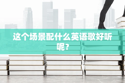 这个场景配什么英语歌好听呢？
