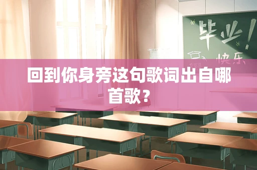 回到你身旁这句歌词出自哪首歌？