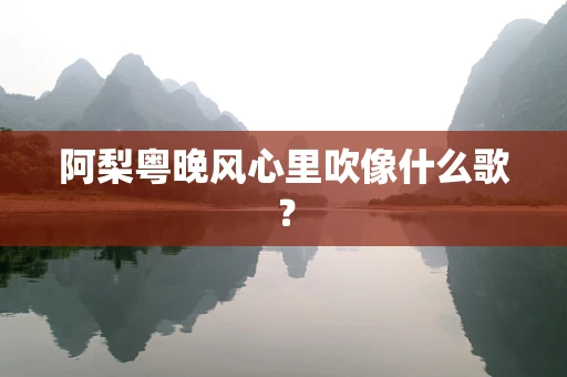 阿梨粤晚风心里吹像什么歌？