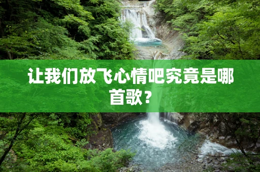 让我们放飞心情吧究竟是哪首歌？