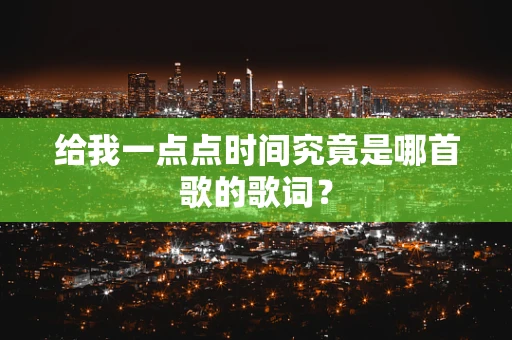 给我一点点时间究竟是哪首歌的歌词？