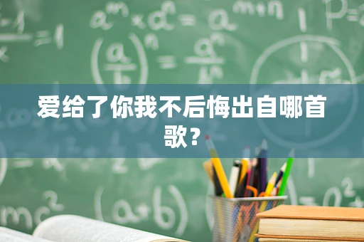 爱给了你我不后悔出自哪首歌？