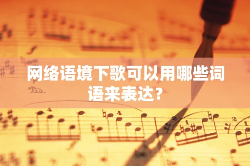 网络语境下歌可以用哪些词语来表达？