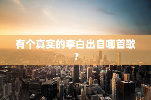 有个真实的李白出自哪首歌？