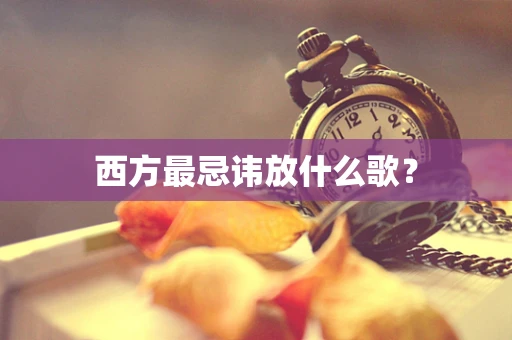西方最忌讳放什么歌？