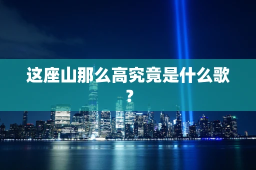 这座山那么高究竟是什么歌？