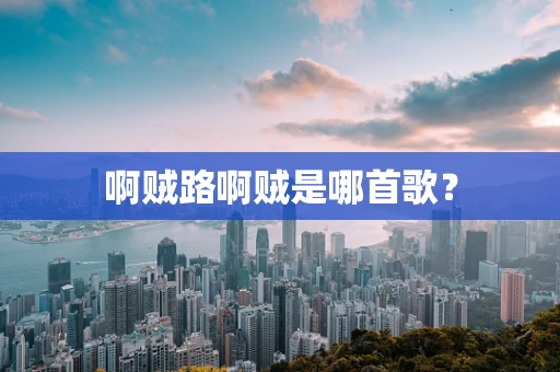 啊贼路啊贼是哪首歌？