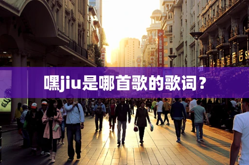 嘿jiu是哪首歌的歌词？