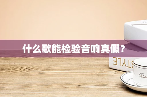什么歌能检验音响真假？