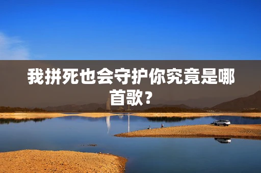 我拼死也会守护你究竟是哪首歌？
