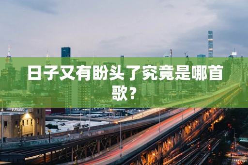 日子又有盼头了究竟是哪首歌？