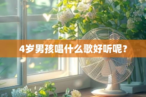 4岁男孩唱什么歌好听呢？