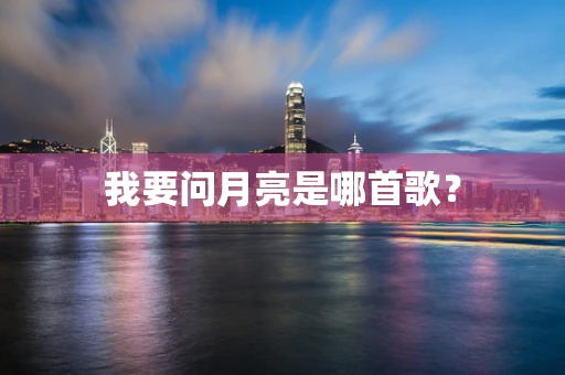 我要问月亮是哪首歌？