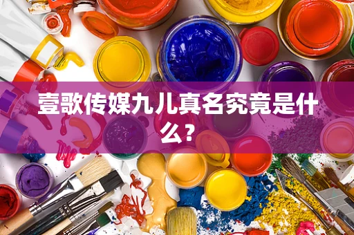 壹歌传媒九儿真名究竟是什么？