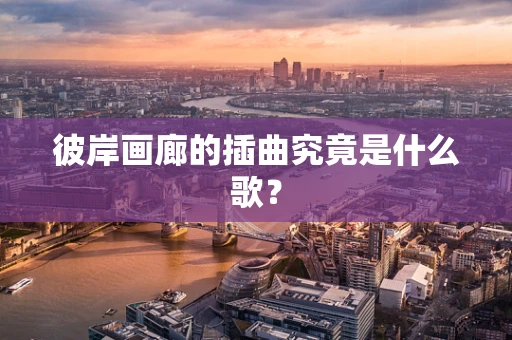 彼岸画廊的插曲究竟是什么歌？