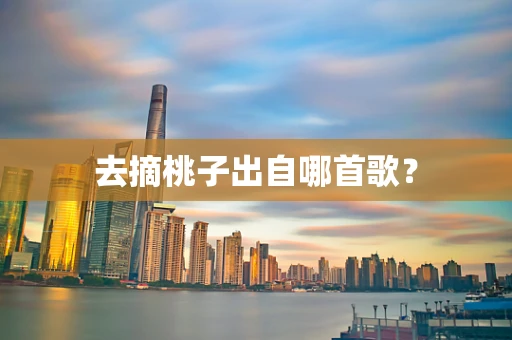 去摘桃子出自哪首歌？