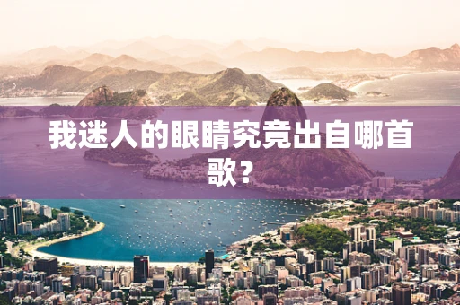 我迷人的眼睛究竟出自哪首歌？