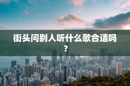 街头问别人听什么歌合适吗？