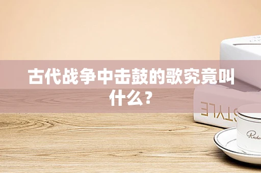 古代战争中击鼓的歌究竟叫什么？