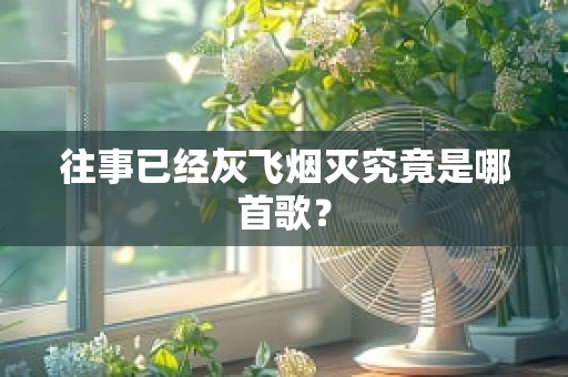 往事已经灰飞烟灭究竟是哪首歌？