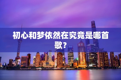 初心和梦依然在究竟是哪首歌？