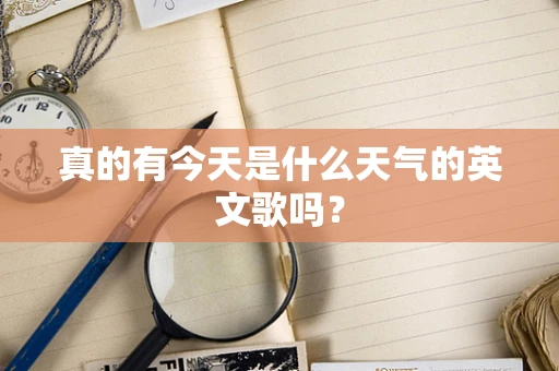 真的有今天是什么天气的英文歌吗？