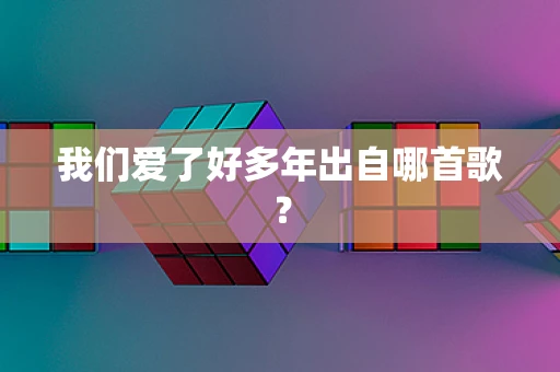 我们爱了好多年出自哪首歌？