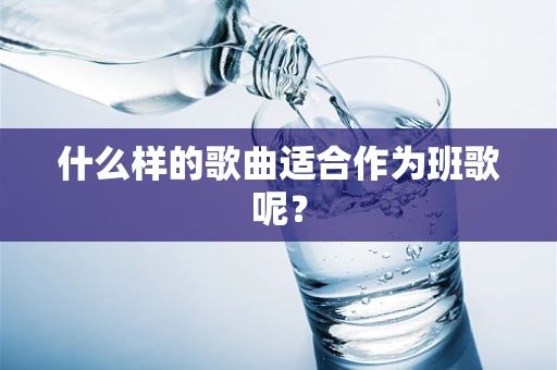 什么样的歌曲适合作为班歌呢？