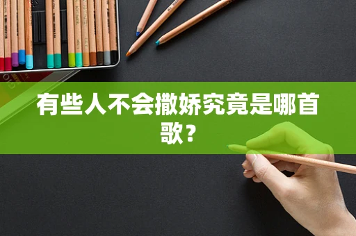 有些人不会撒娇究竟是哪首歌？