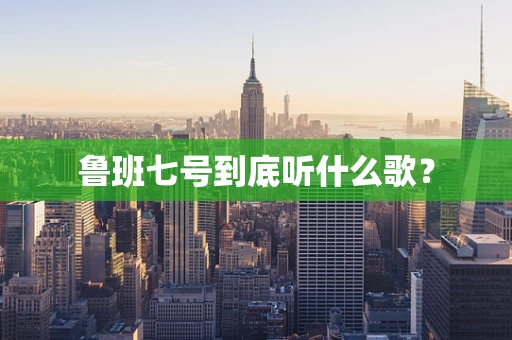 鲁班七号到底听什么歌？