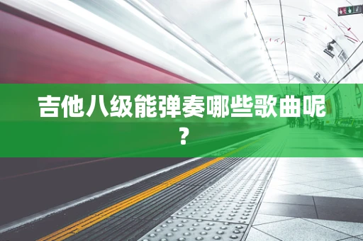 吉他八级能弹奏哪些歌曲呢？