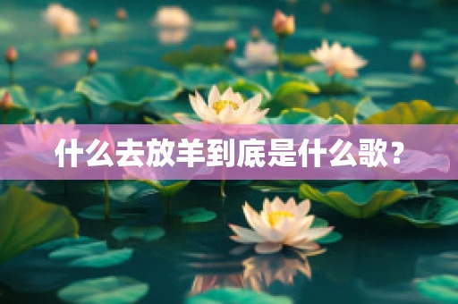 什么去放羊到底是什么歌？