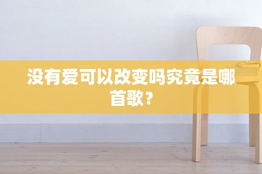 没有爱可以改变吗究竟是哪首歌？