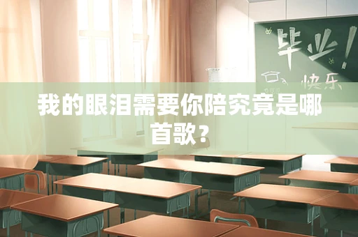 我的眼泪需要你陪究竟是哪首歌？