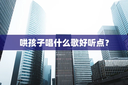 哄孩子唱什么歌好听点？