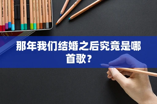那年我们结婚之后究竟是哪首歌？