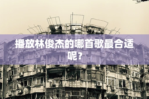 播放林俊杰的哪首歌最合适呢？
