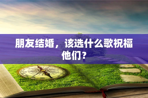 朋友结婚，该选什么歌祝福他们？