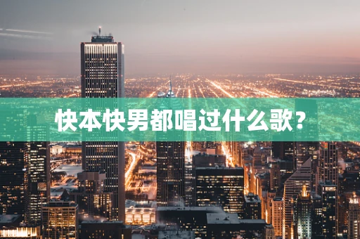 快本快男都唱过什么歌？