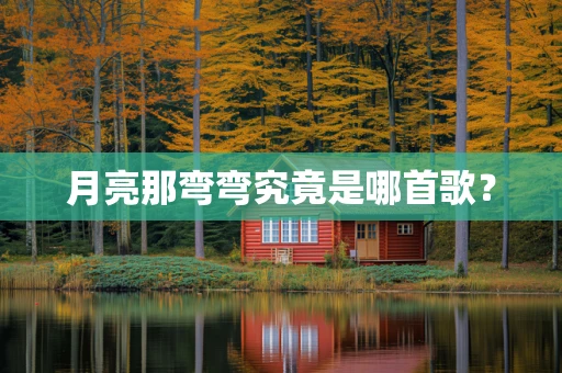 月亮那弯弯究竟是哪首歌？