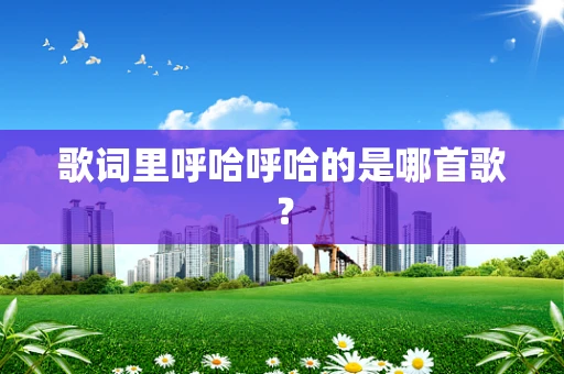 歌词里呼哈呼哈的是哪首歌？