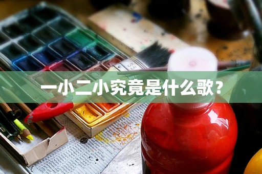 一小二小究竟是什么歌？