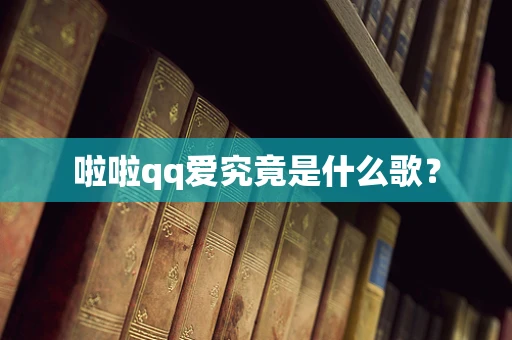 啦啦qq爱究竟是什么歌？